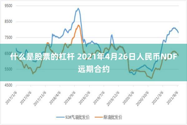 什么是股票的杠杆 2021年4月26日人民币NDF远期合约