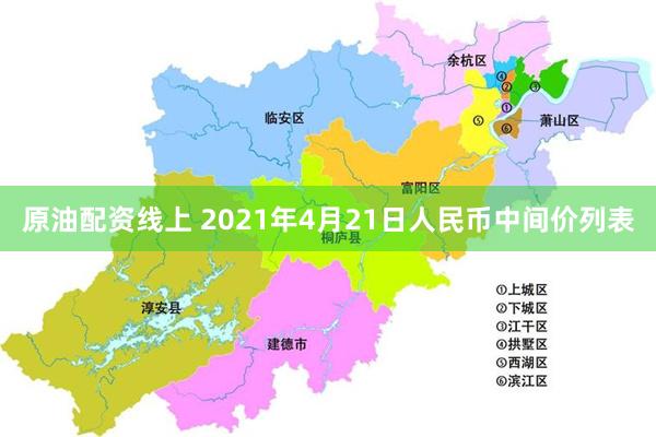 原油配资线上 2021年4月21日人民币中间价列表