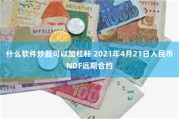 什么软件炒股可以加杠杆 2021年4月21日人民币NDF远期合约