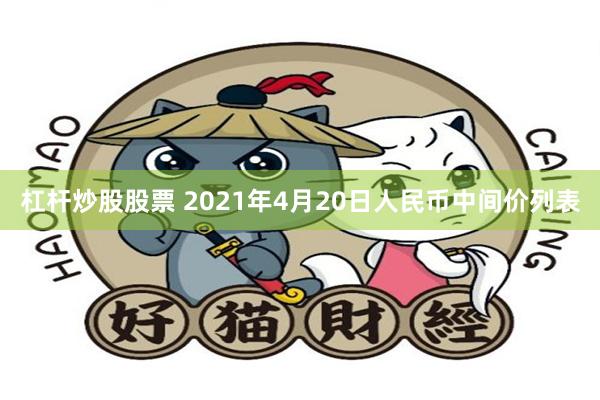 杠杆炒股股票 2021年4月20日人民币中间价列表