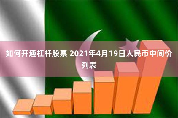 如何开通杠杆股票 2021年4月19日人民币中间价列表