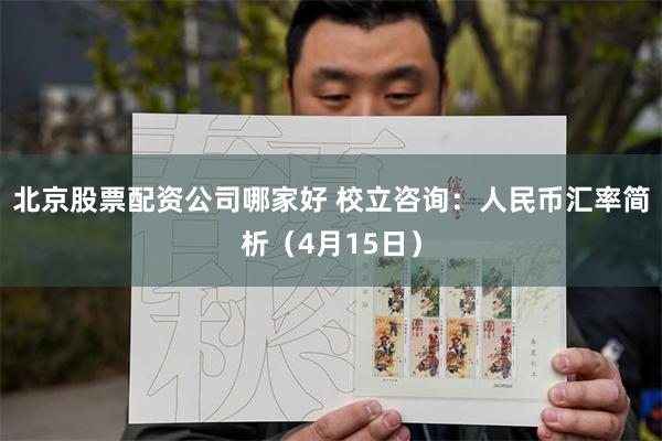 北京股票配资公司哪家好 校立咨询：人民币汇率简析（4月15日）