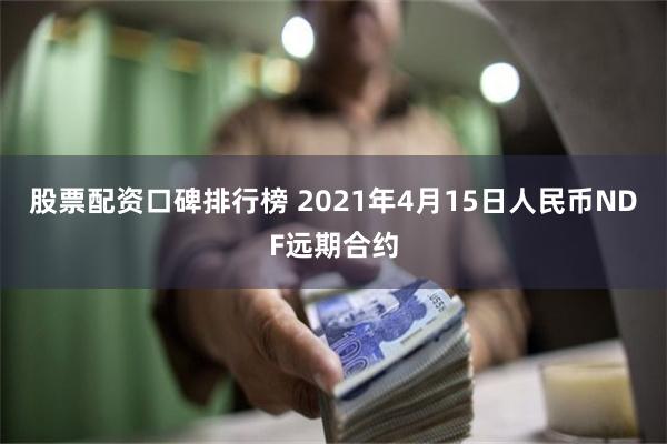 股票配资口碑排行榜 2021年4月15日人民币NDF远期合约