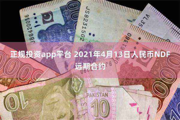 正规投资app平台 2021年4月13日人民币NDF远期合约