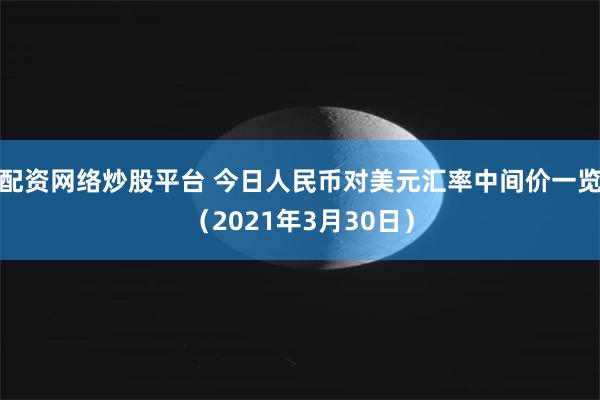 配资网络炒股平台 今日人民币对美元汇率中间价一览（2021年3月30日）