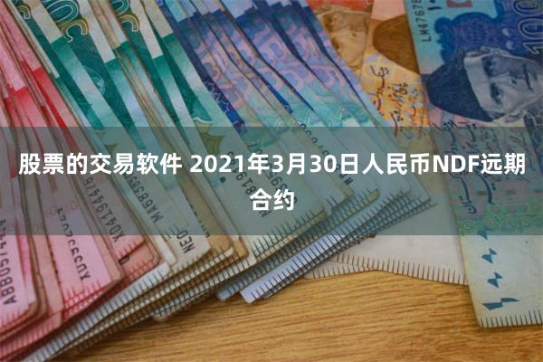 股票的交易软件 2021年3月30日人民币NDF远期合约