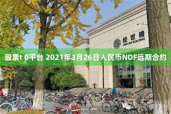 股票t 0平台 2021年3月26日人民币NDF远期合约