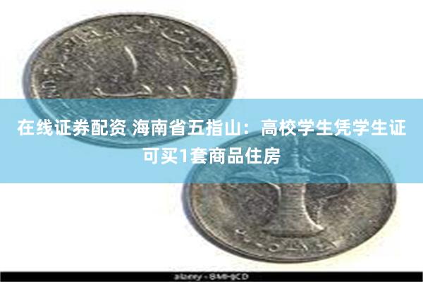 在线证券配资 海南省五指山：高校学生凭学生证可买1套商品住房