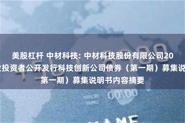 美股杠杆 中材科技: 中材科技股份有限公司2024年面向专业投资者公开发行科技创新公司债券（第一期）募集说明书内容摘要