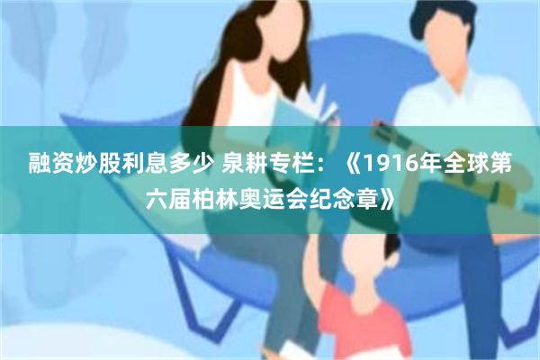 融资炒股利息多少 泉耕专栏：《1916年全球第六届柏林奥运会纪念章》