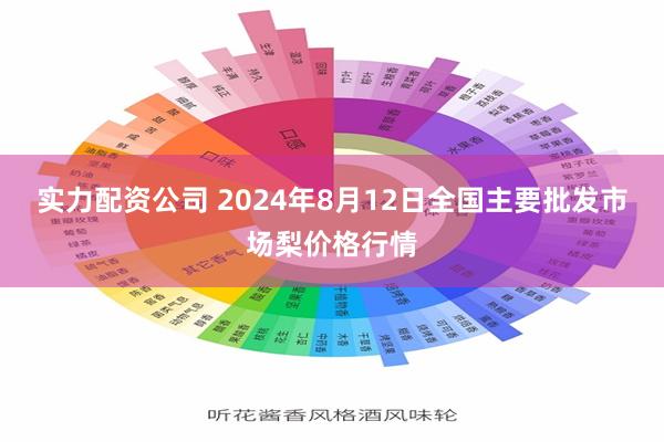 实力配资公司 2024年8月12日全国主要批发市场梨价格行情