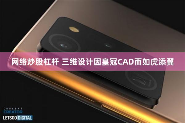 网络炒股杠杆 三维设计因皇冠CAD而如虎添翼