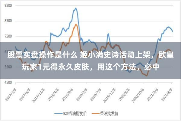 股票实盘操作是什么 姬小满史诗活动上架，欧皇玩家1元得永久皮肤，用这个方法，必中