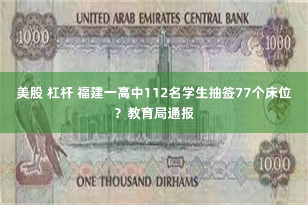 美股 杠杆 福建一高中112名学生抽签77个床位？教育局通报