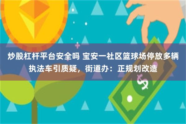 炒股杠杆平台安全吗 宝安一社区篮球场停放多辆执法车引质疑，街道办：正规划改造