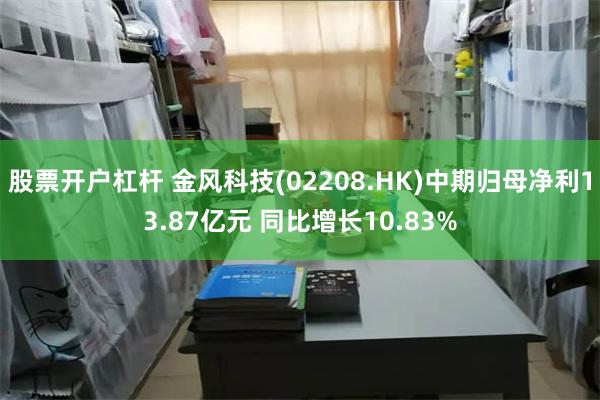 股票开户杠杆 金风科技(02208.HK)中期归母净利13.87亿元 同比增长10.83%