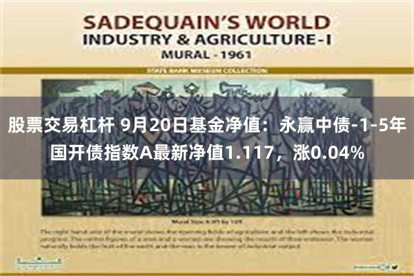 股票交易杠杆 9月20日基金净值：永赢中债-1-5年国开债指数A最新净值1.117，涨0.04%