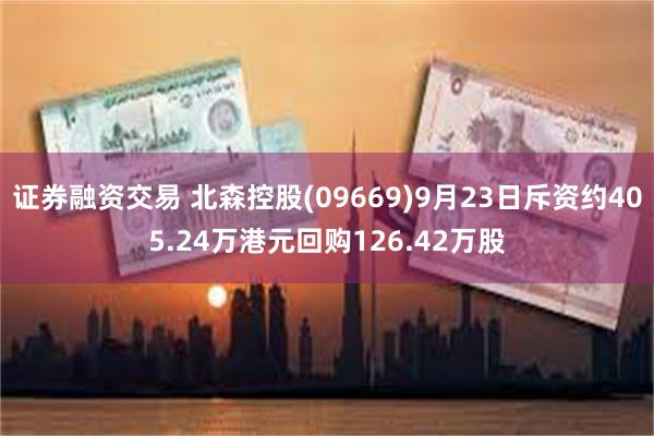 证券融资交易 北森控股(09669)9月23日斥资约405.24万港元回购126.42万股