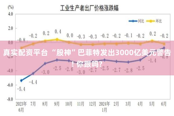 真实配资平台 “股神”巴菲特发出3000亿美元警告! 你跟吗?