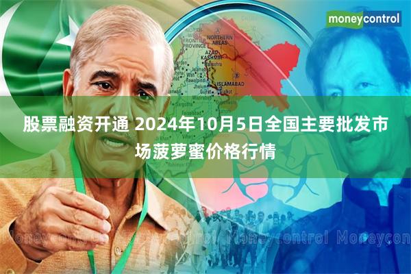 股票融资开通 2024年10月5日全国主要批发市场菠萝蜜价格行情