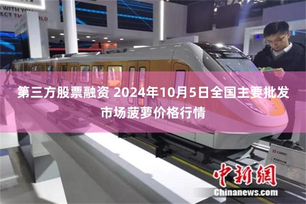 第三方股票融资 2024年10月5日全国主要批发市场菠萝价格行情