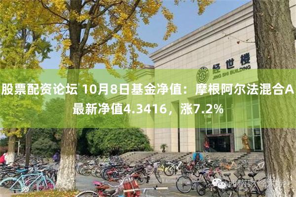 股票配资论坛 10月8日基金净值：摩根阿尔法混合A最新净值4.3416，涨7.2%