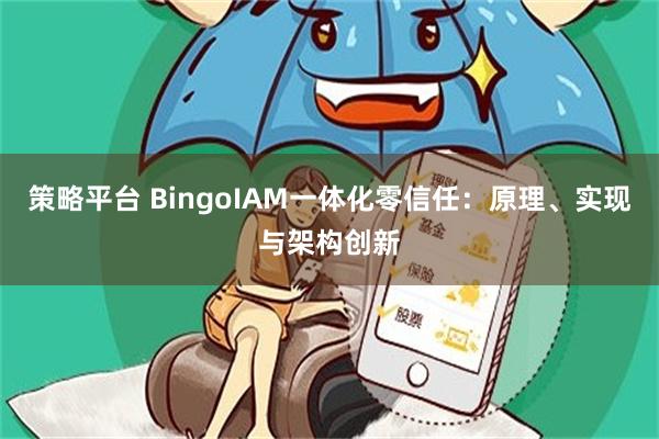 策略平台 BingoIAM一体化零信任：原理、实现与架构创新