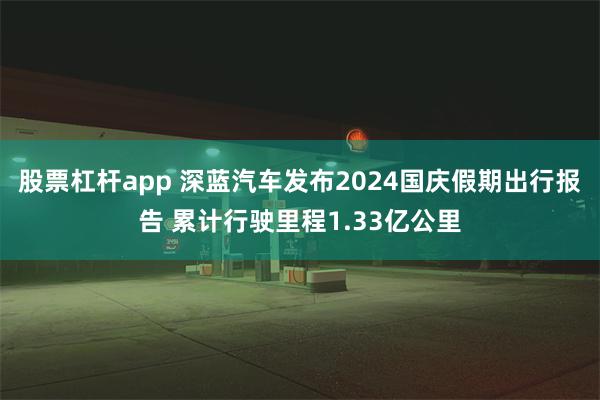 股票杠杆app 深蓝汽车发布2024国庆假期出行报告 累计行驶里程1.33亿公里