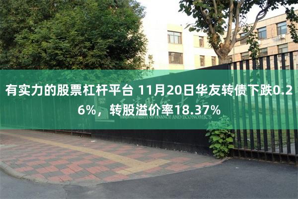 有实力的股票杠杆平台 11月20日华友转债下跌0.26%，转股溢价率18.37%