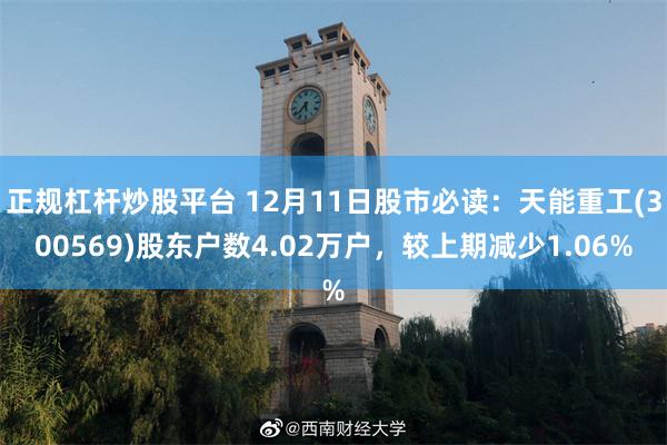 正规杠杆炒股平台 12月11日股市必读：天能重工(300569)股东户数4.02万户，较上期减少1.06%