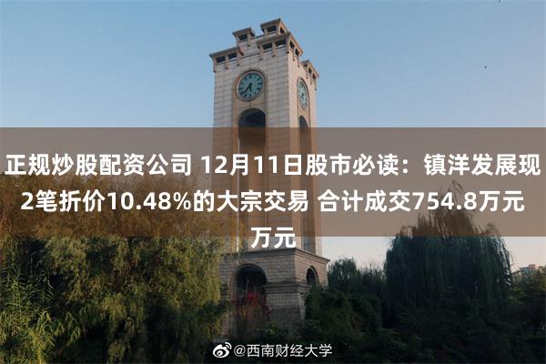 正规炒股配资公司 12月11日股市必读：镇洋发展现2笔折价10.48%的大宗交易 合计成交754.8万元