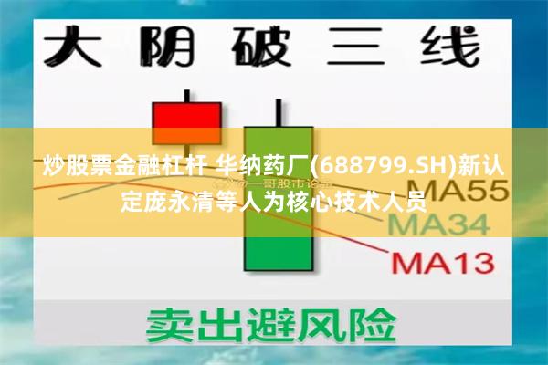 炒股票金融杠杆 华纳药厂(688799.SH)新认定庞永清等人为核心技术人员