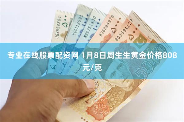 专业在线股票配资网 1月8日周生生黄金价格808元/克