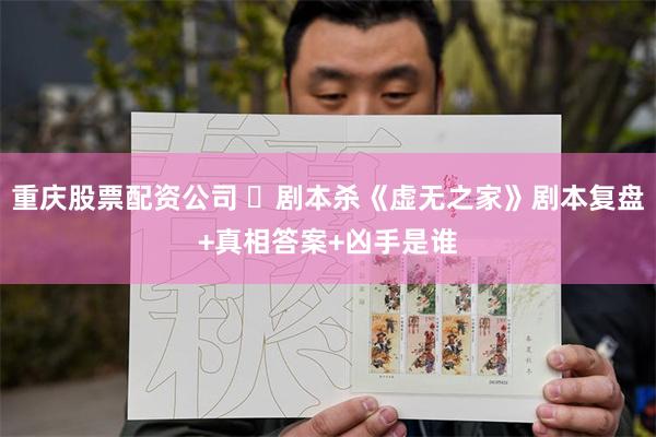 重庆股票配资公司 ​剧本杀《虚无之家》剧本复盘+真相答案+凶手是谁