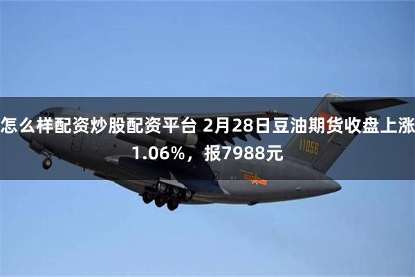 怎么样配资炒股配资平台 2月28日豆油期货收盘上涨1.06%，报7988元